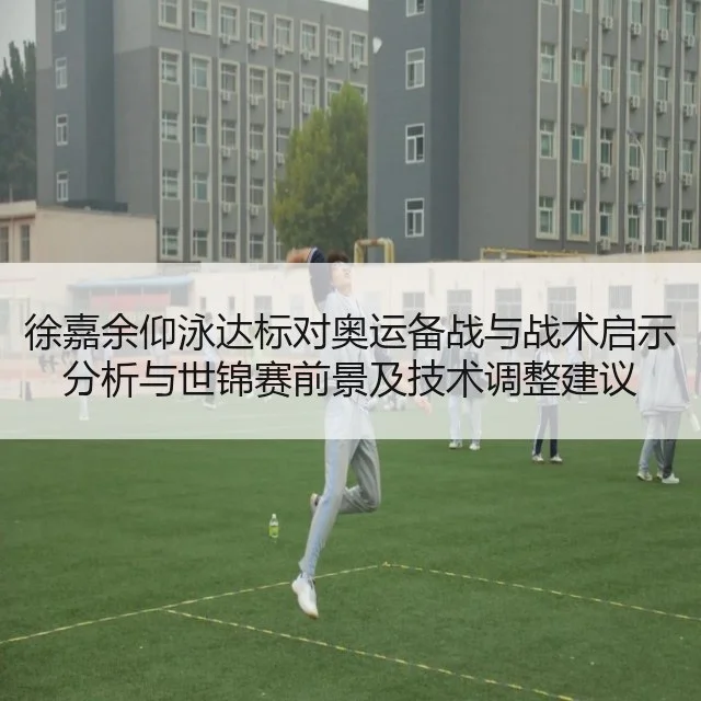 徐嘉余仰泳达标对奥运备战与战术启示分析与世锦赛前景及技术调整建议